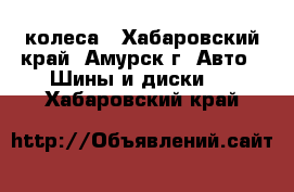 колеса - Хабаровский край, Амурск г. Авто » Шины и диски   . Хабаровский край